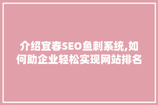 介绍宜春SEO鱼刺系统,如何助企业轻松实现网站排名提升