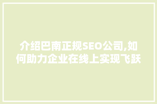 介绍巴南正规SEO公司,如何助力企业在线上实现飞跃
