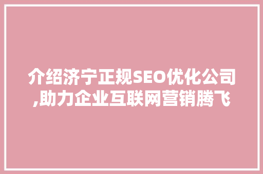 介绍济宁正规SEO优化公司,助力企业互联网营销腾飞