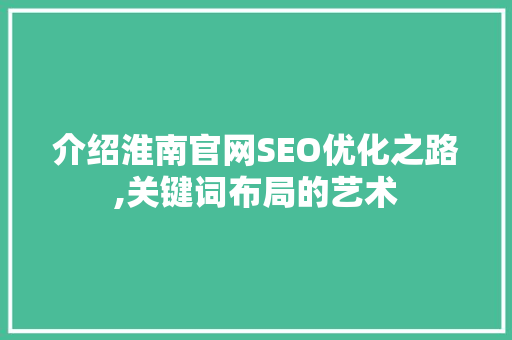 介绍淮南官网SEO优化之路,关键词布局的艺术
