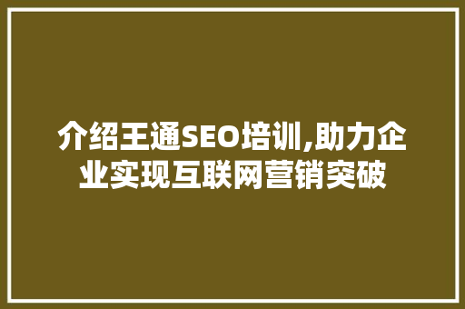 介绍王通SEO培训,助力企业实现互联网营销突破