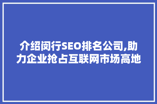 介绍闵行SEO排名公司,助力企业抢占互联网市场高地