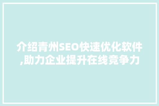 介绍青州SEO快速优化软件,助力企业提升在线竞争力