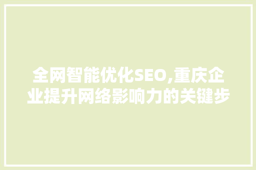 全网智能优化SEO,重庆企业提升网络影响力的关键步骤