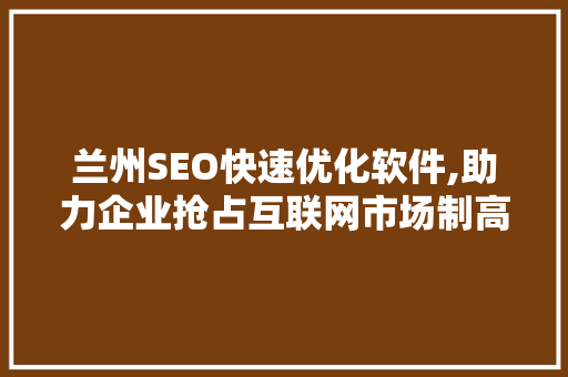 兰州SEO快速优化软件,助力企业抢占互联网市场制高点