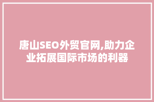 唐山SEO外贸官网,助力企业拓展国际市场的利器