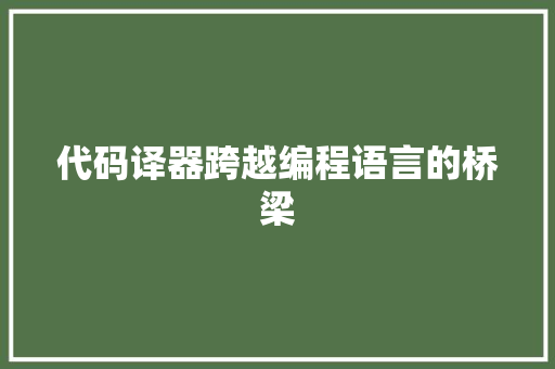 代码译器跨越编程语言的桥梁