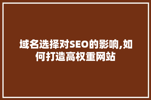 域名选择对SEO的影响,如何打造高权重网站