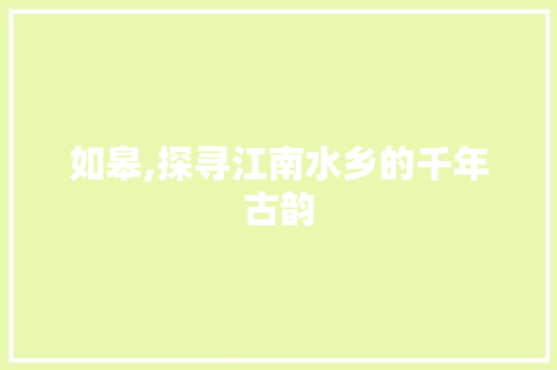 如皋,探寻江南水乡的千年古韵