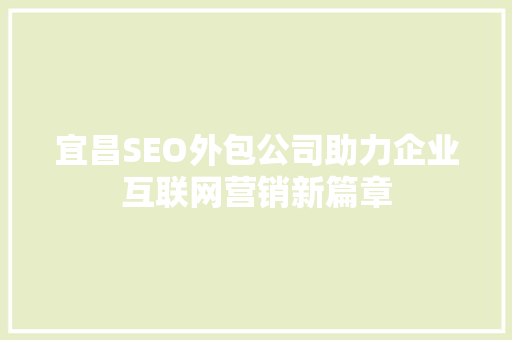宜昌SEO外包公司助力企业互联网营销新篇章
