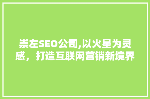 崇左SEO公司,以火星为灵感，打造互联网营销新境界
