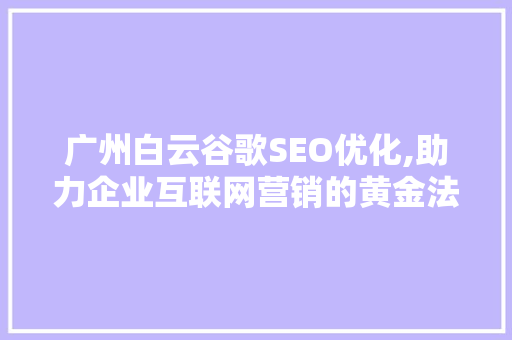 广州白云谷歌SEO优化,助力企业互联网营销的黄金法则