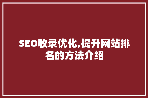 SEO收录优化,提升网站排名的方法介绍
