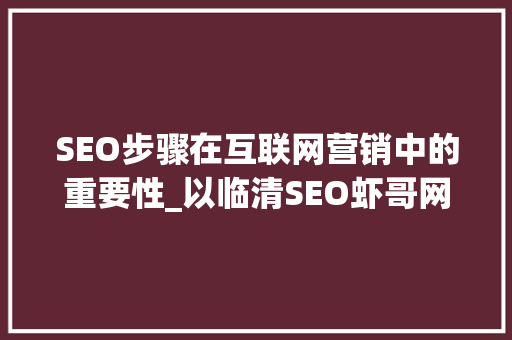 SEO步骤在互联网营销中的重要性_以临清SEO虾哥网络为例
