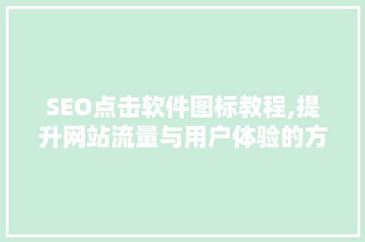 SEO点击软件图标教程,提升网站流量与用户体验的方法