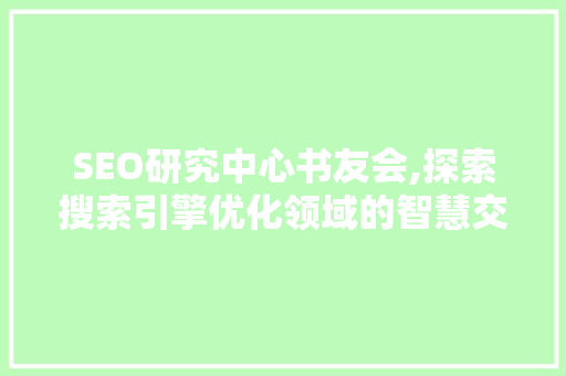 SEO研究中心书友会,探索搜索引擎优化领域的智慧交流平台