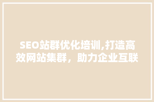 SEO站群优化培训,打造高效网站集群，助力企业互联网营销