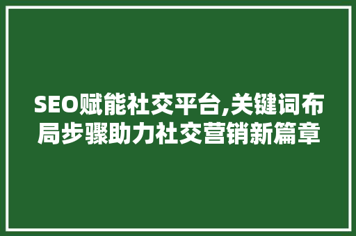 SEO赋能社交平台,关键词布局步骤助力社交营销新篇章