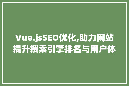 Vue.jsSEO优化,助力网站提升搜索引擎排名与用户体验