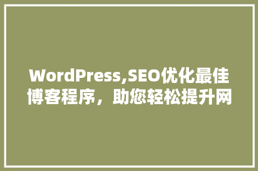 WordPress,SEO优化最佳博客程序，助您轻松提升网站排名