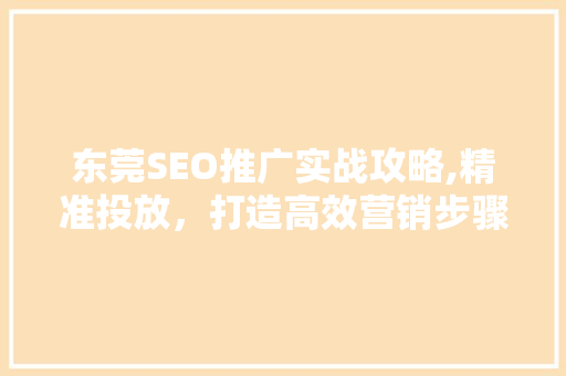 东莞SEO推广实战攻略,精准投放，打造高效营销步骤