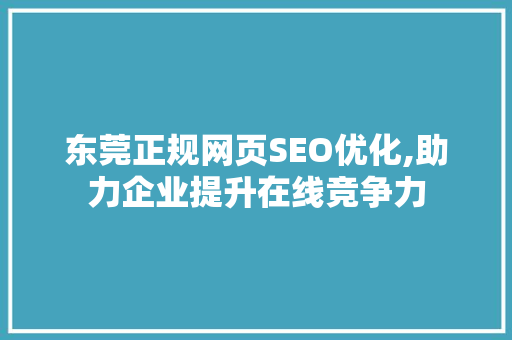 东莞正规网页SEO优化,助力企业提升在线竞争力