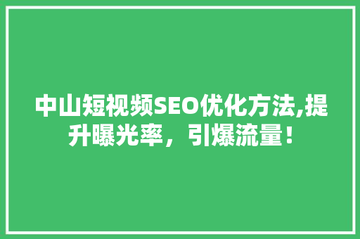 中山短视频SEO优化方法,提升曝光率，引爆流量！
