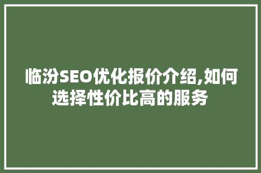 临汾SEO优化报价介绍,如何选择性价比高的服务