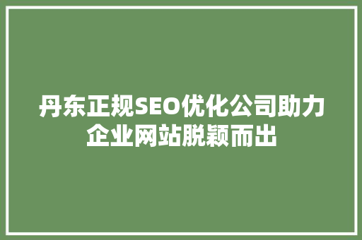 丹东正规SEO优化公司助力企业网站脱颖而出