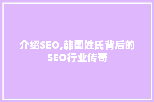 介绍SEO,韩国姓氏背后的SEO行业传奇