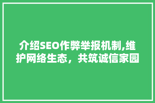 介绍SEO作弊举报机制,维护网络生态，共筑诚信家园