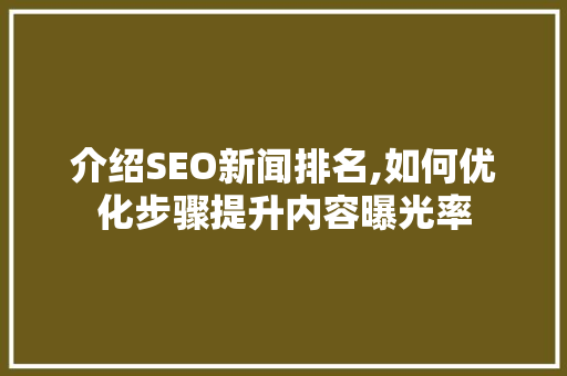 介绍SEO新闻排名,如何优化步骤提升内容曝光率