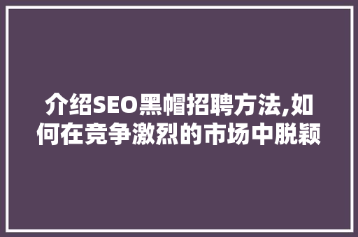 介绍SEO黑帽招聘方法,如何在竞争激烈的市场中脱颖而出