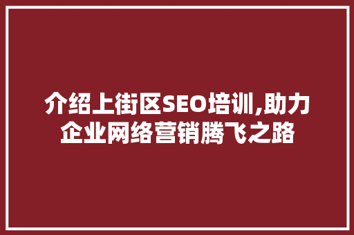 介绍上街区SEO培训,助力企业网络营销腾飞之路