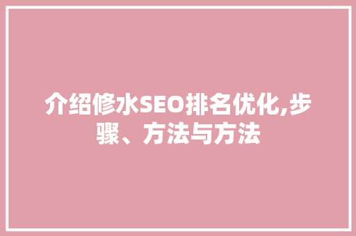 介绍修水SEO排名优化,步骤、方法与方法
