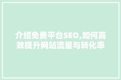 介绍免费平台SEO,如何高效提升网站流量与转化率