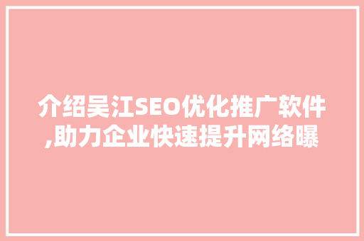 介绍吴江SEO优化推广软件,助力企业快速提升网络曝光度