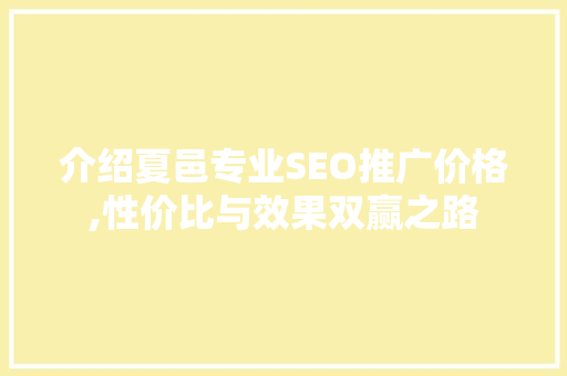 介绍夏邑专业SEO推广价格,性价比与效果双赢之路