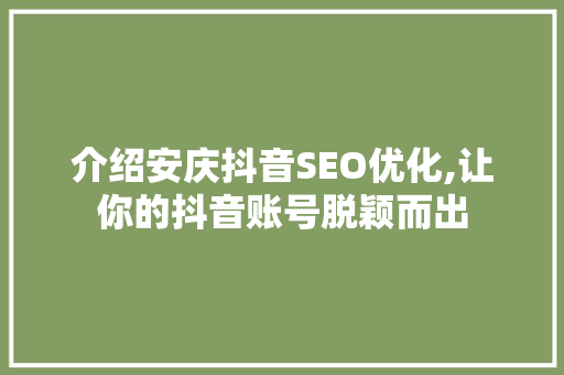 介绍安庆抖音SEO优化,让你的抖音账号脱颖而出