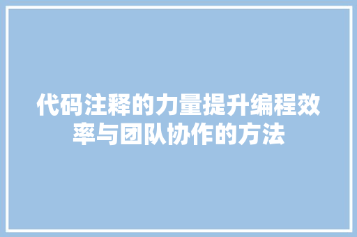 代码注释的力量提升编程效率与团队协作的方法