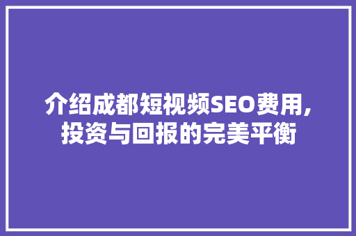 介绍成都短视频SEO费用,投资与回报的完美平衡