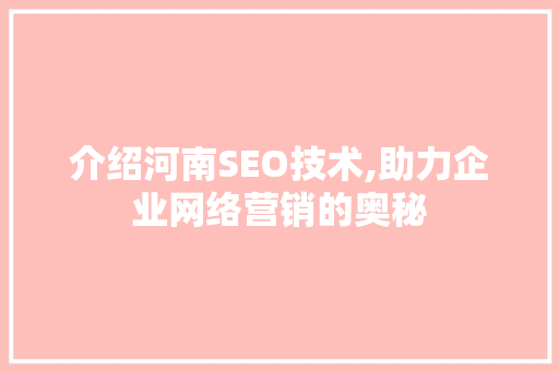 介绍河南SEO技术,助力企业网络营销的奥秘