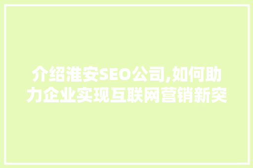 介绍淮安SEO公司,如何助力企业实现互联网营销新突破