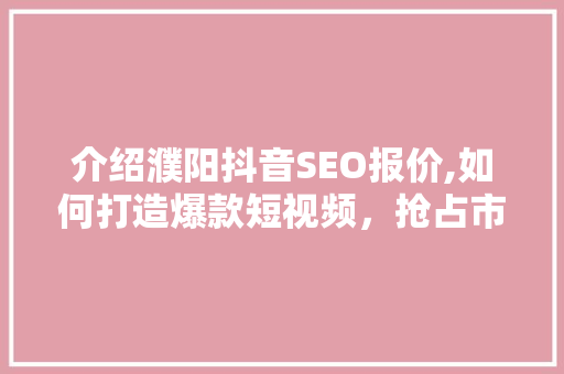 介绍濮阳抖音SEO报价,如何打造爆款短视频，抢占市场先机