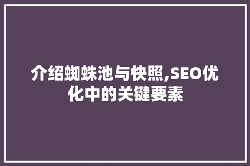 介绍蜘蛛池与快照,SEO优化中的关键要素