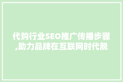 代购行业SEO推广传播步骤,助力品牌在互联网时代脱颖而出