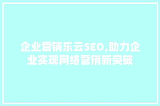 企业营销乐云SEO,助力企业实现网络营销新突破