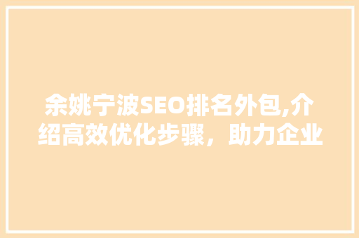 余姚宁波SEO排名外包,介绍高效优化步骤，助力企业腾飞