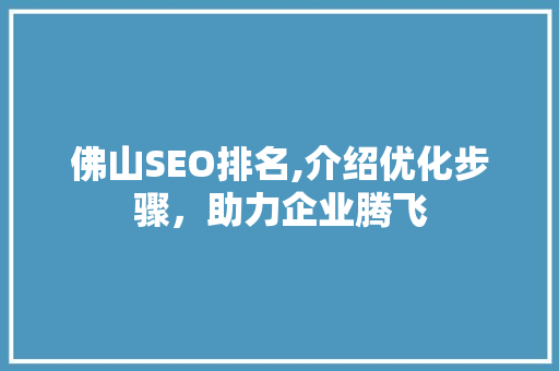 佛山SEO排名,介绍优化步骤，助力企业腾飞