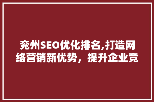 兖州SEO优化排名,打造网络营销新优势，提升企业竞争力